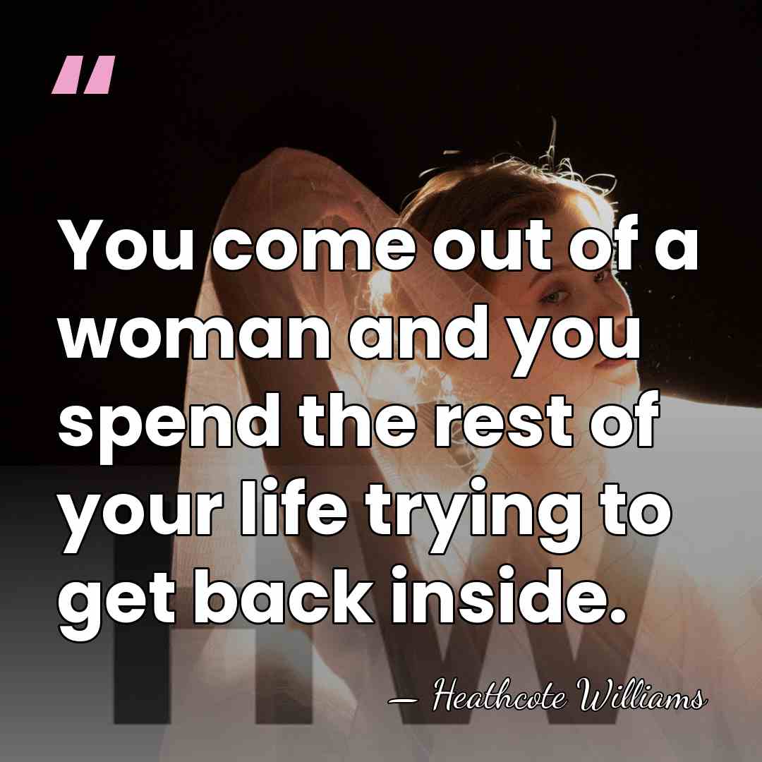 You come out of a woman and you spend the rest of&hellip; - Heathcote Williams