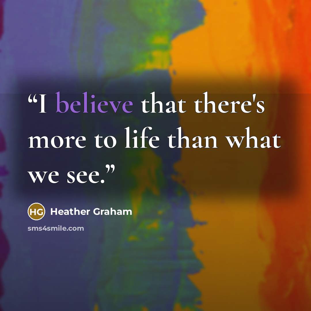 “I believe that there's more to life than what we see.” quote by Heather Graham
