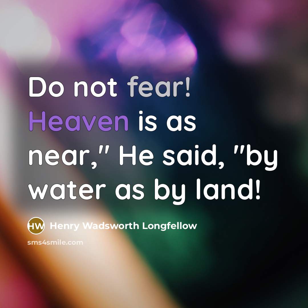 “"Do not fear! Heaven is as near," He said, "by…” quote by Henry Wadsworth Longfellow