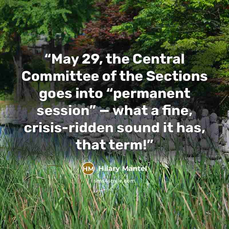 “May 29, the Central Committee of the Sections goes into “permanent session” — what a fine, crisis-ridden sound it has, that term!” quote by Hilary Mantel