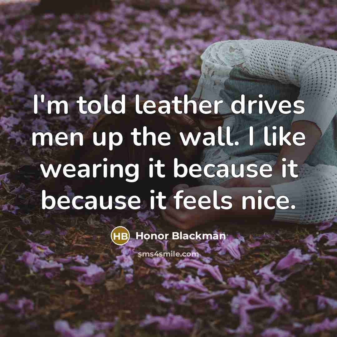 “I'm told leather drives men up the wall. I like…” quote by Honor Blackman