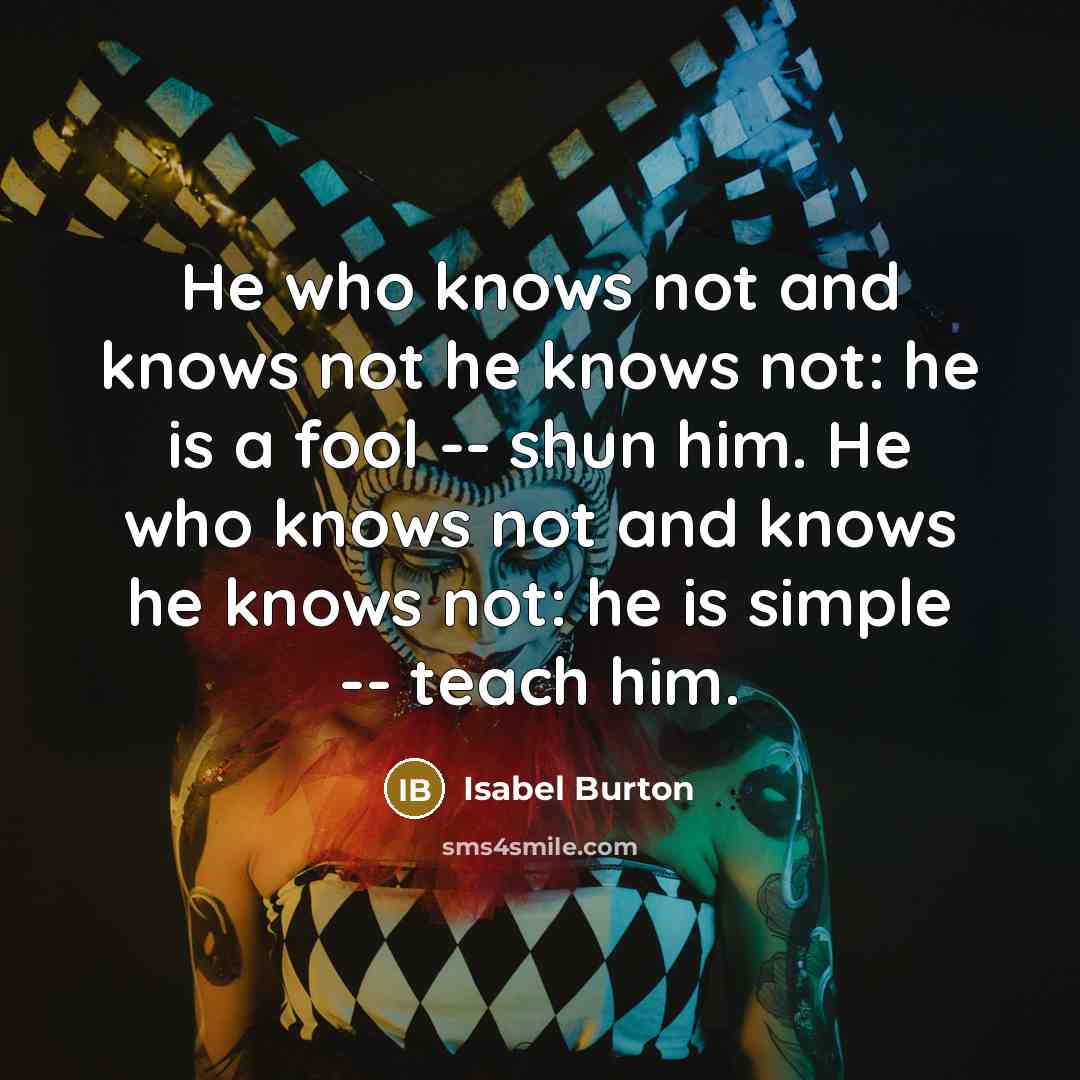 “He who knows not and knows not he knows not:…” quote by Isabel Burton