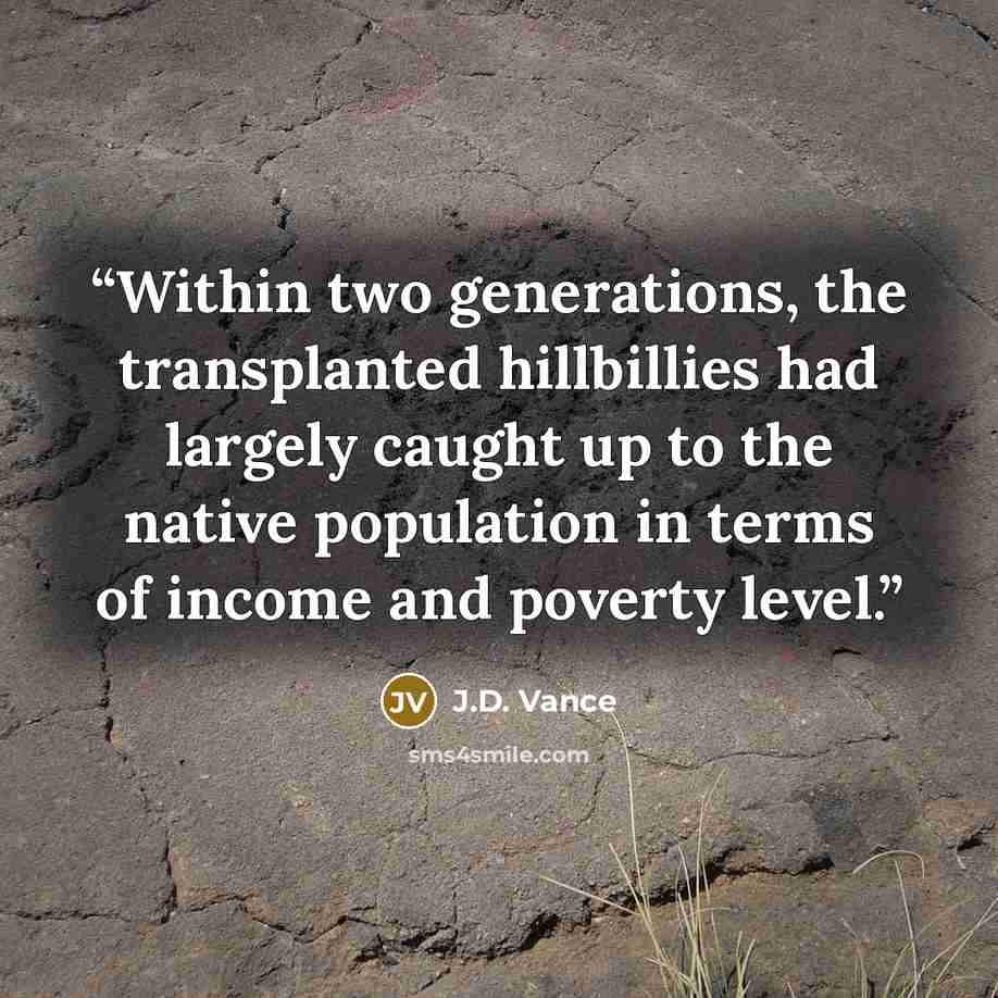 “Within two generations, the transplanted hillbillies had largely caught up to the native population in terms of income and poverty level.” quote by J.D. Vance