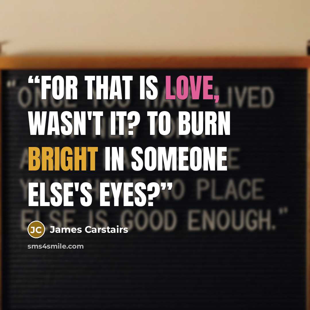 “For that is love, wasn't it? To burn bright in someone else's eyes?” quote by James Carstairs