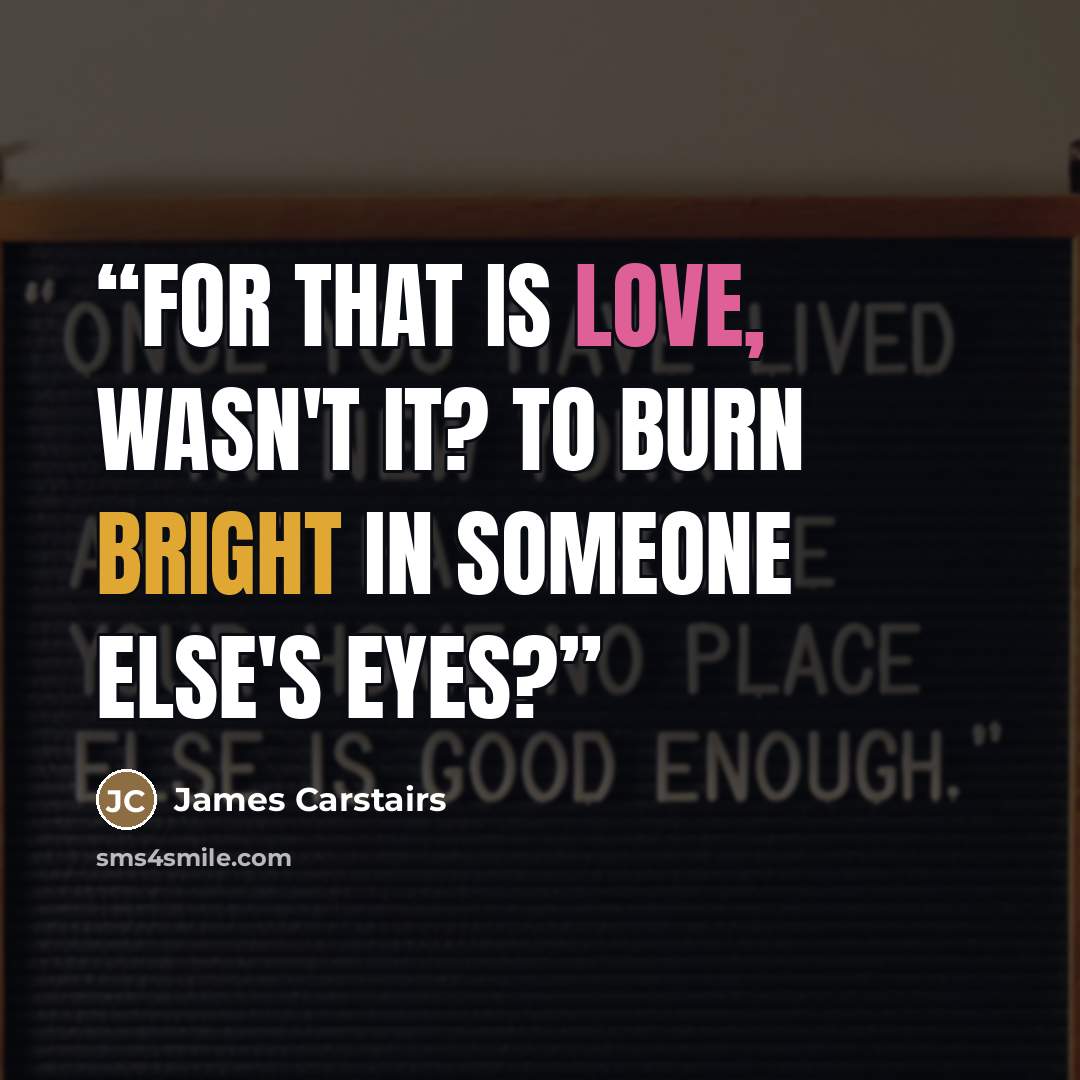 “For that is love, wasn't it? To burn bright in someone else's eyes?” quote by James Carstairs