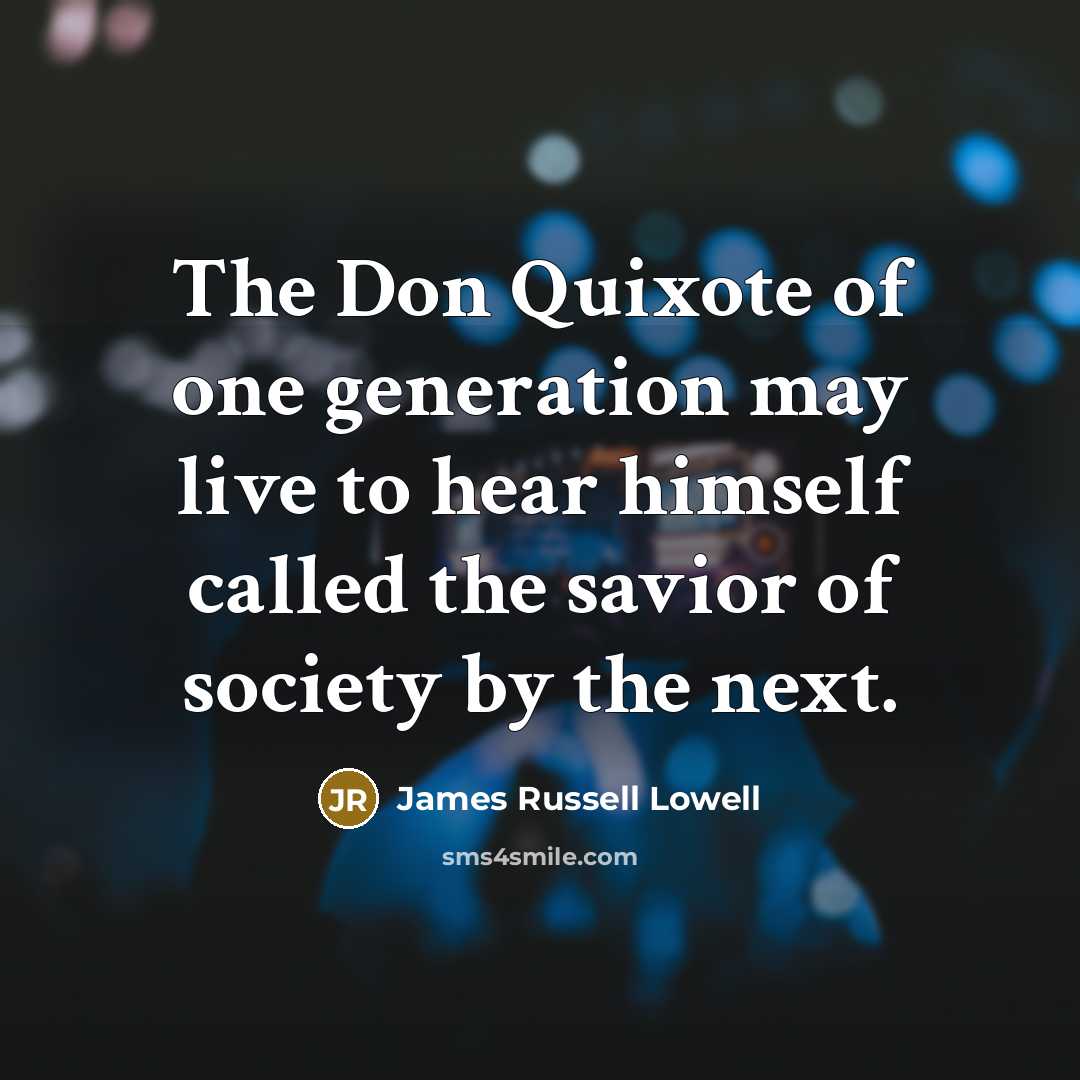 “The Don Quixote of one generation may live to hear…” quote by James Russell Lowell