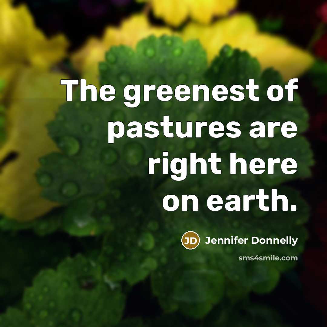 “The greenest of pastures are right here on earth.…” quote by Jennifer Donnelly