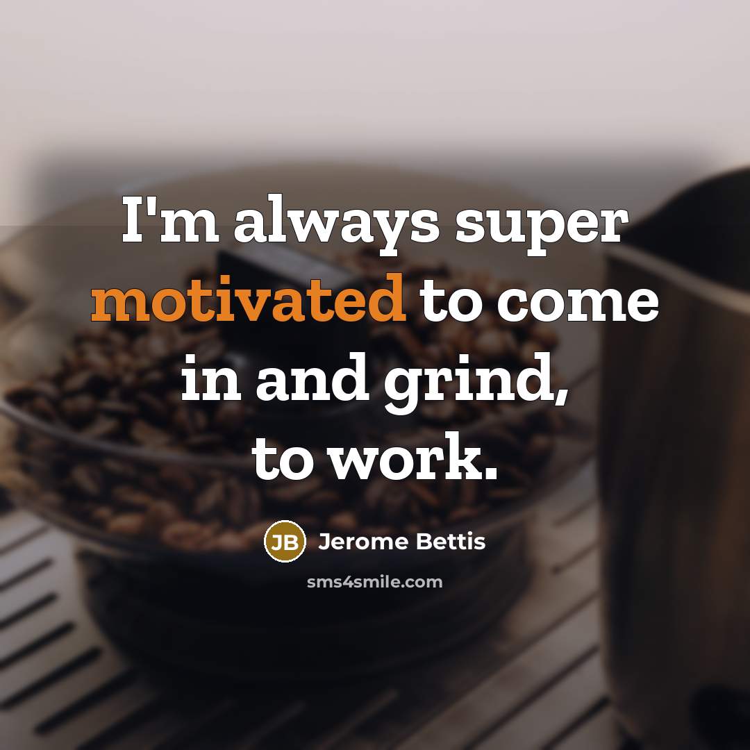 “I'm always super motivated to come in and grind, to…” quote by Jerome Bettis