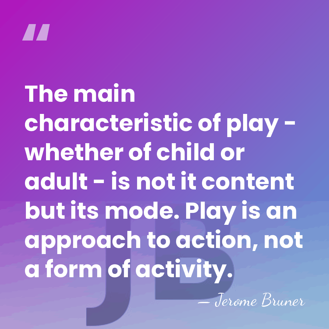 The main characteristic of play - whether of child or adult -&hellip; - Jerome Bruner