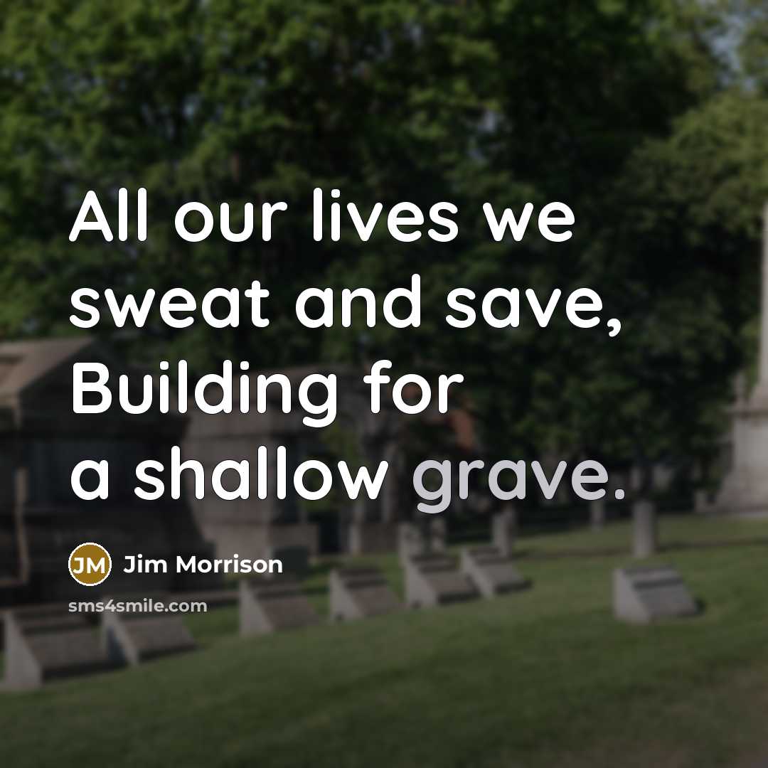 “All our lives we sweat and save, Building for a…” quote by Jim Morrison