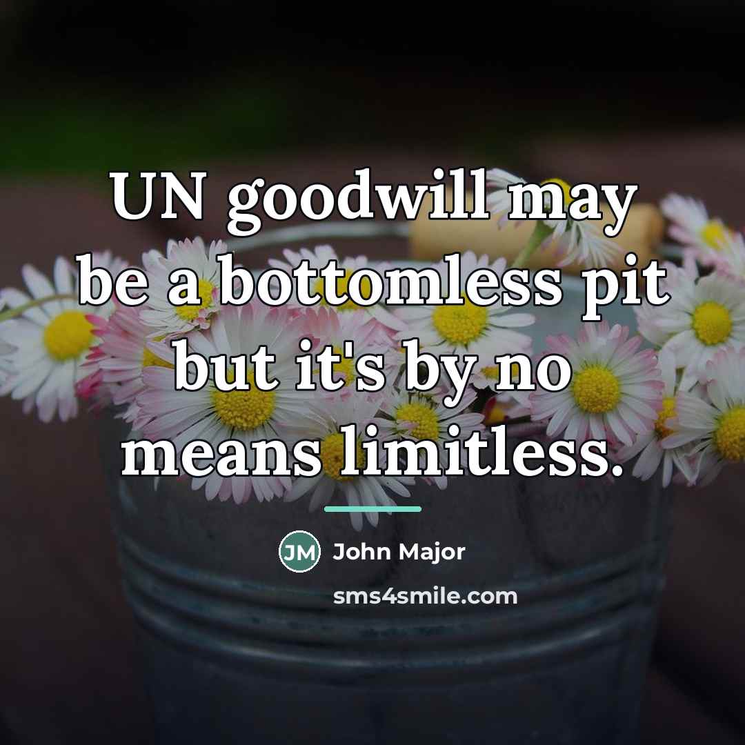 “UN goodwill may be a bottomless pit but it's by…” quote by John Major