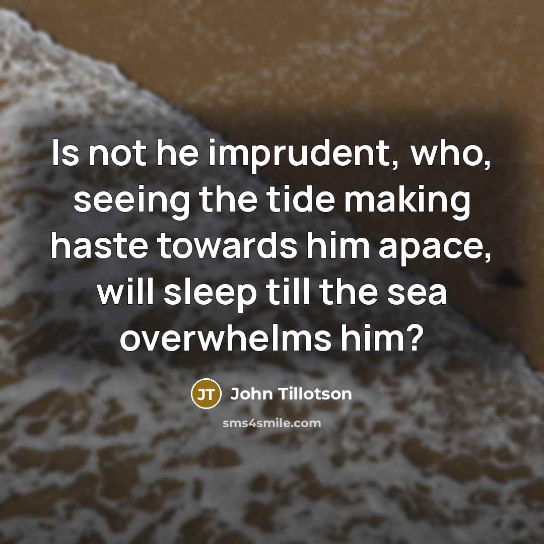 “Is not he imprudent, who, seeing the tide making haste…” quote by John Tillotson