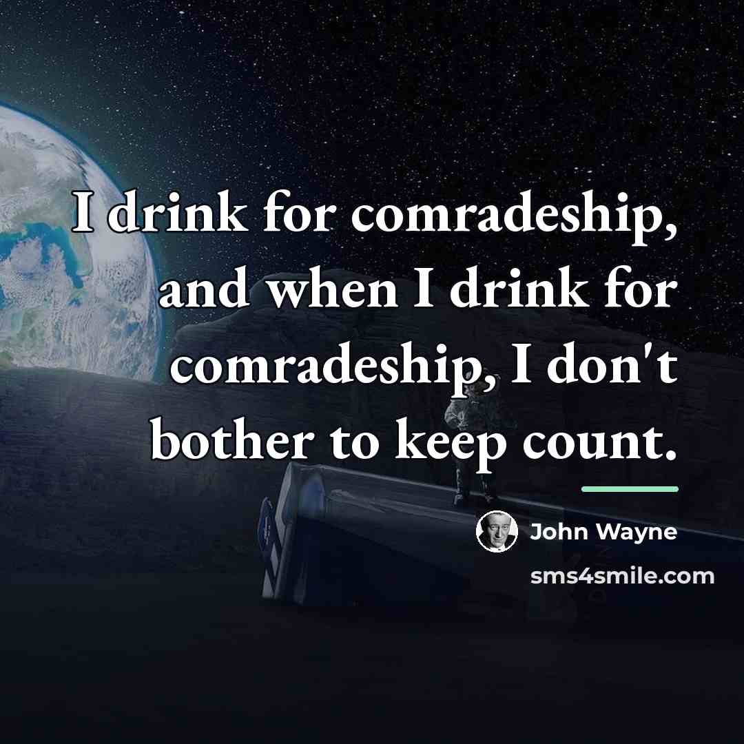 “I drink for comradeship, and when I drink for comradeship,…” quote by John Wayne