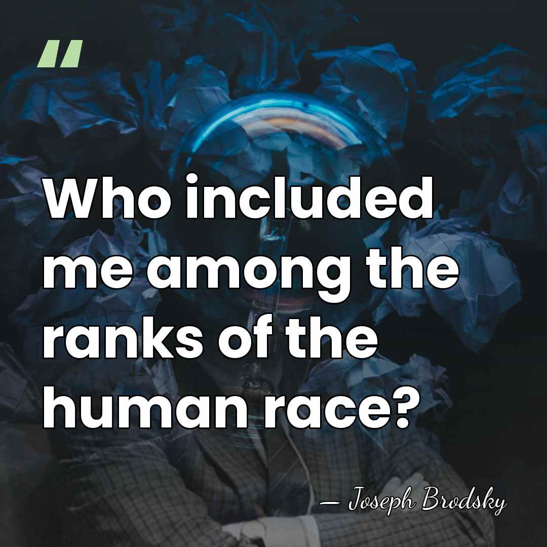 Who included me among the ranks of the human race? - Joseph Brodsky
