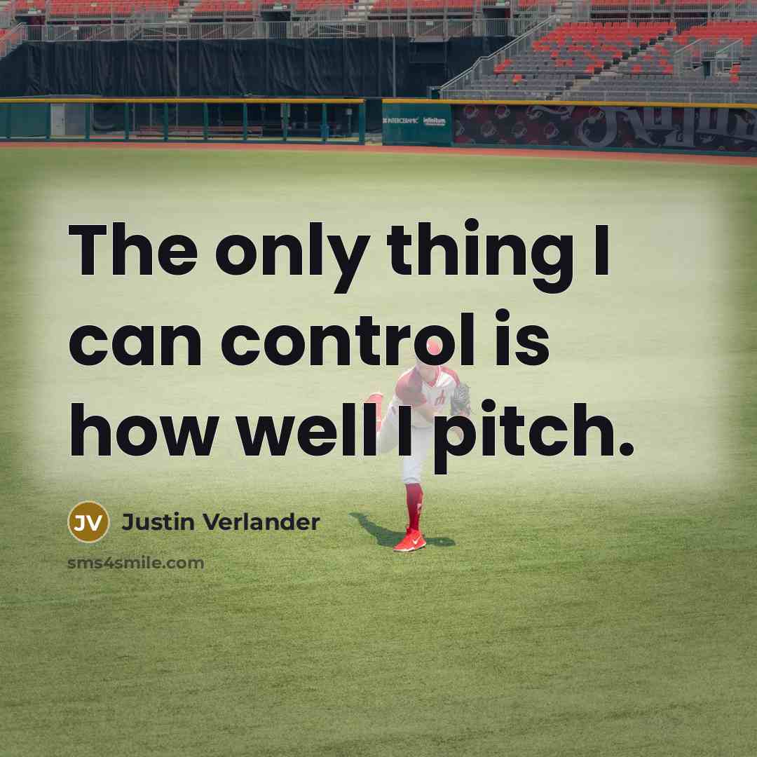 “The only thing I can control is how well I pitch.” quote by Justin Verlander