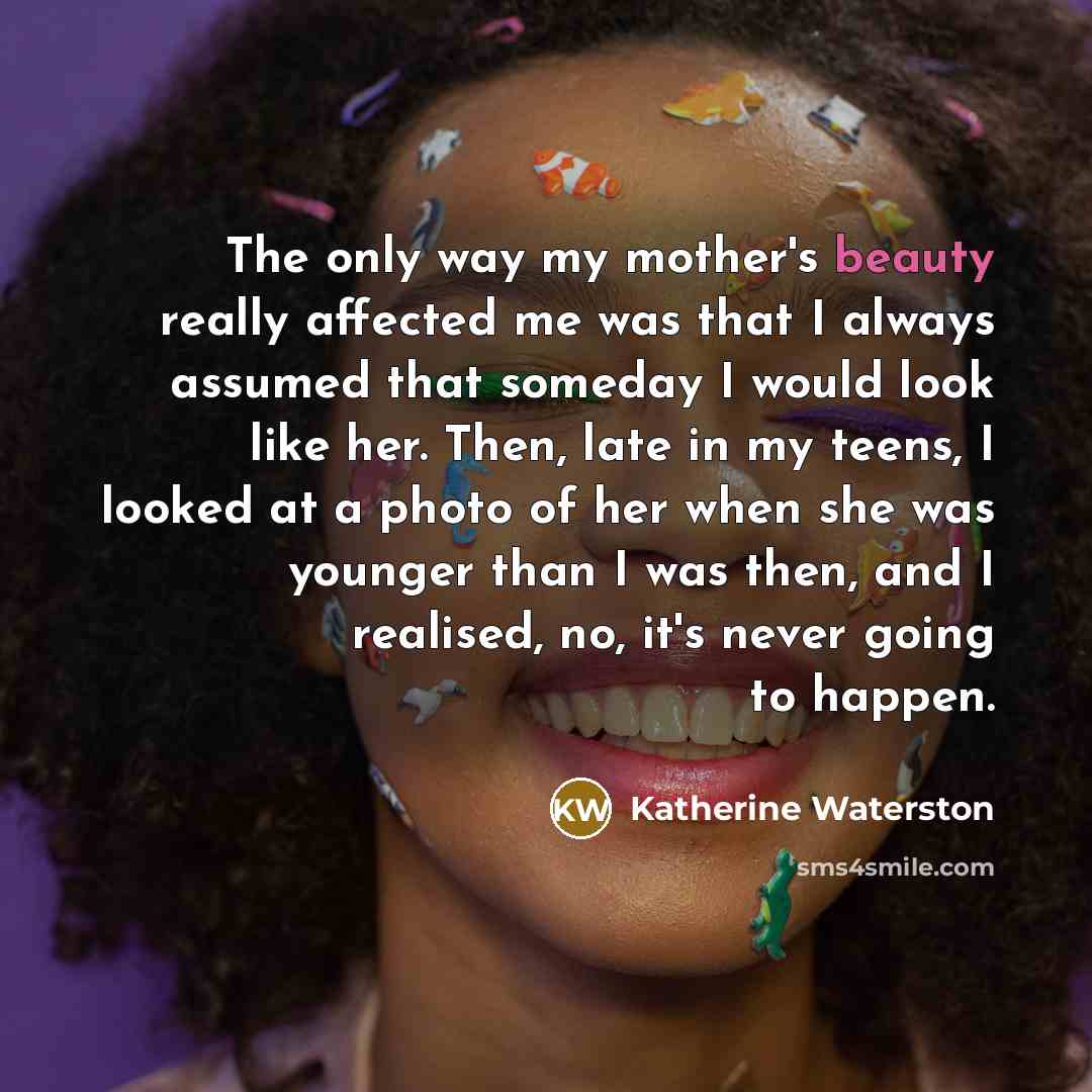 “The only way my mother's beauty really affected me was…” quote by Katherine Waterston