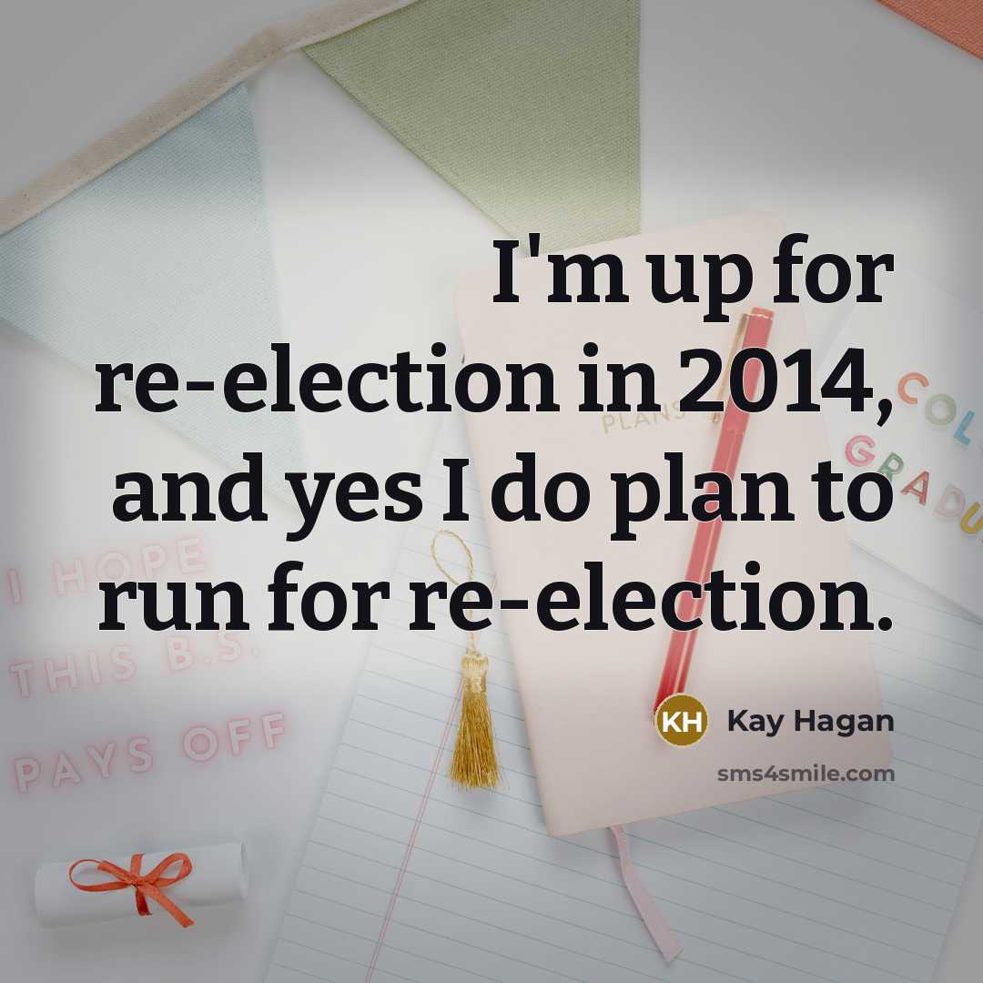 “I'm up for re-election in 2014, and yes I do…” quote by Kay Hagan
