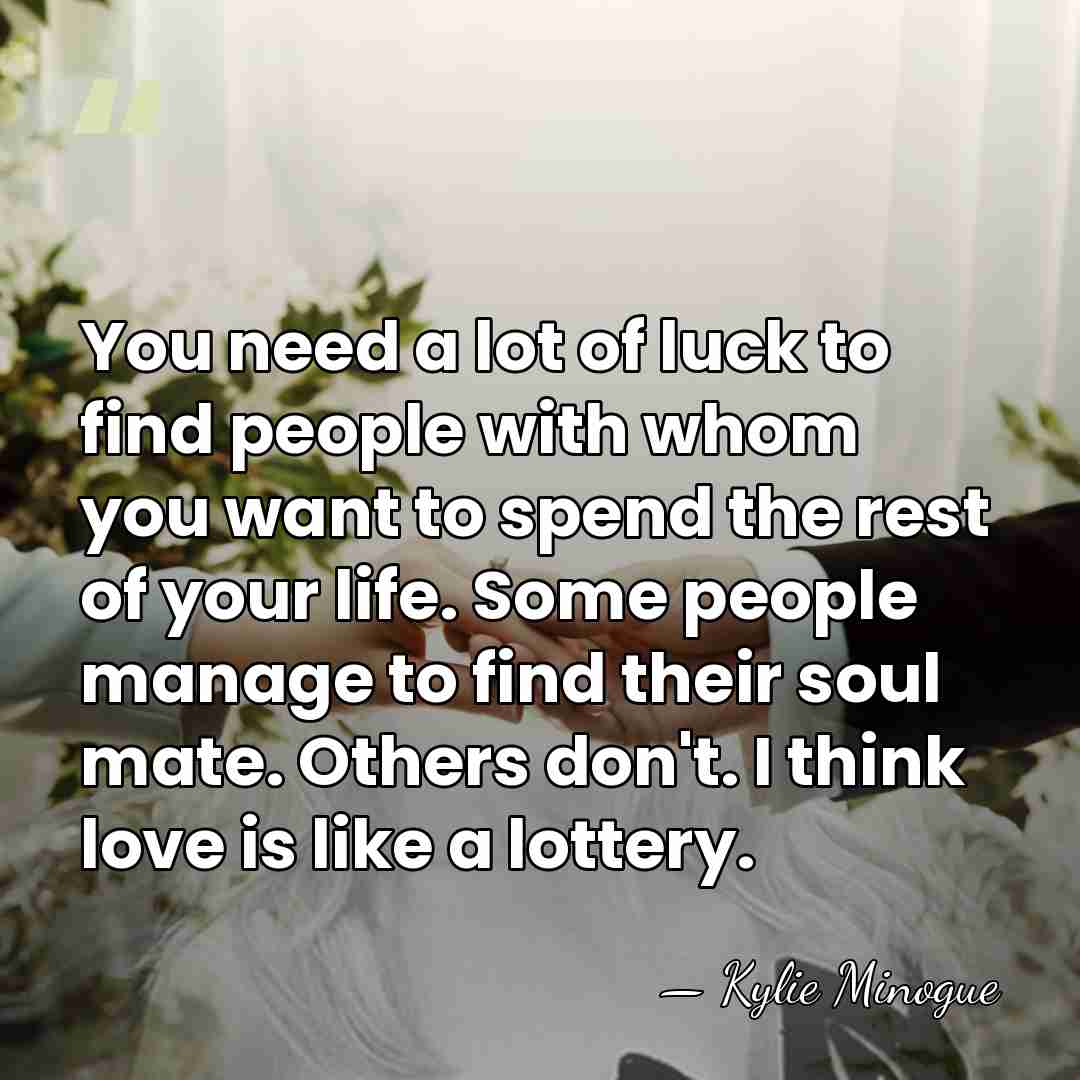 You need a lot of luck to find people with whom you&hellip; - Kylie Minogue