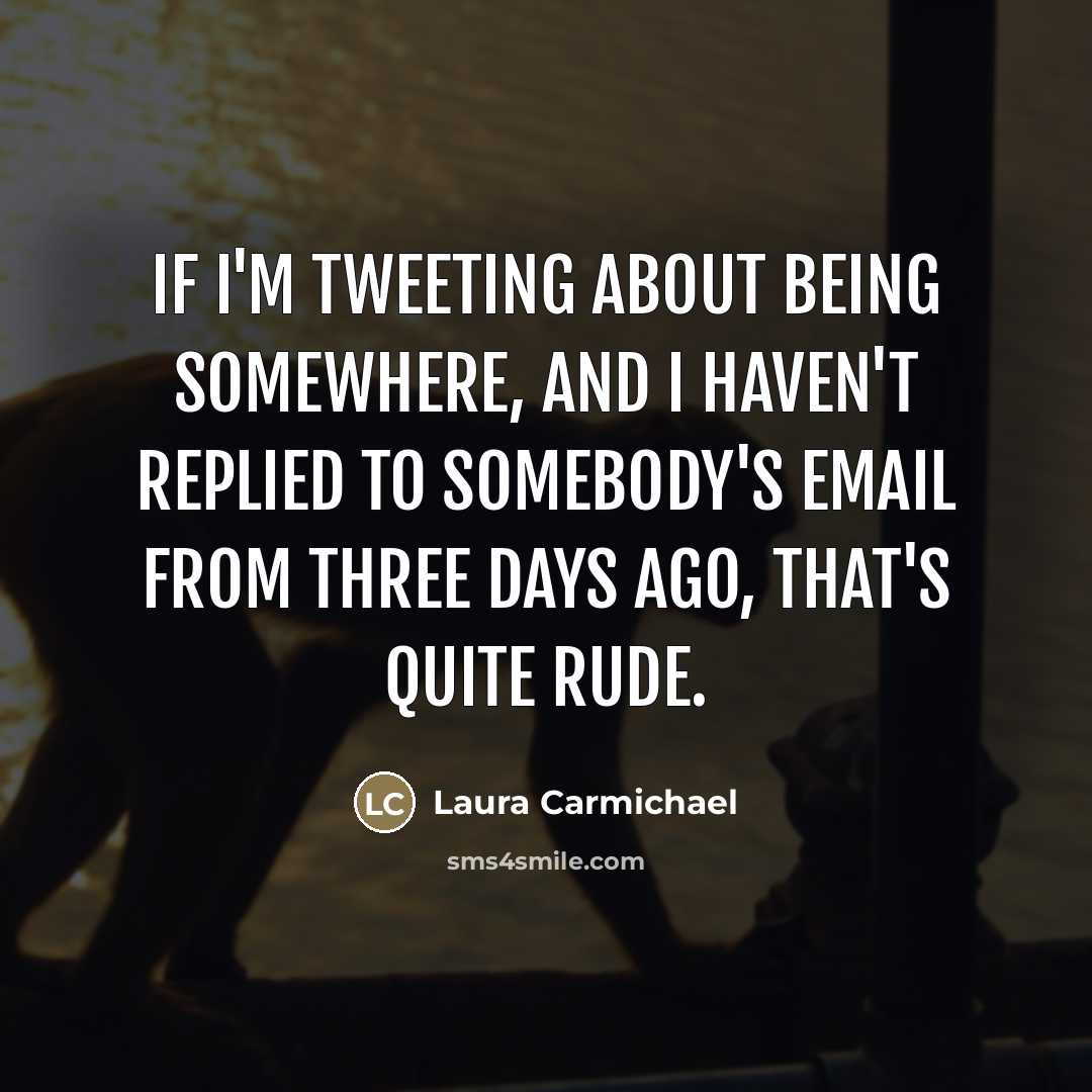 “If I'm tweeting about being somewhere, and I haven't replied…” quote by Laura Carmichael