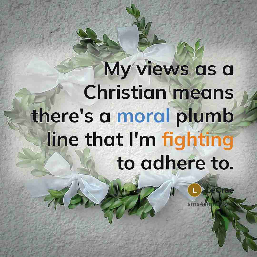 “My views as a Christian means there's a moral plumb…” quote by Lecrae