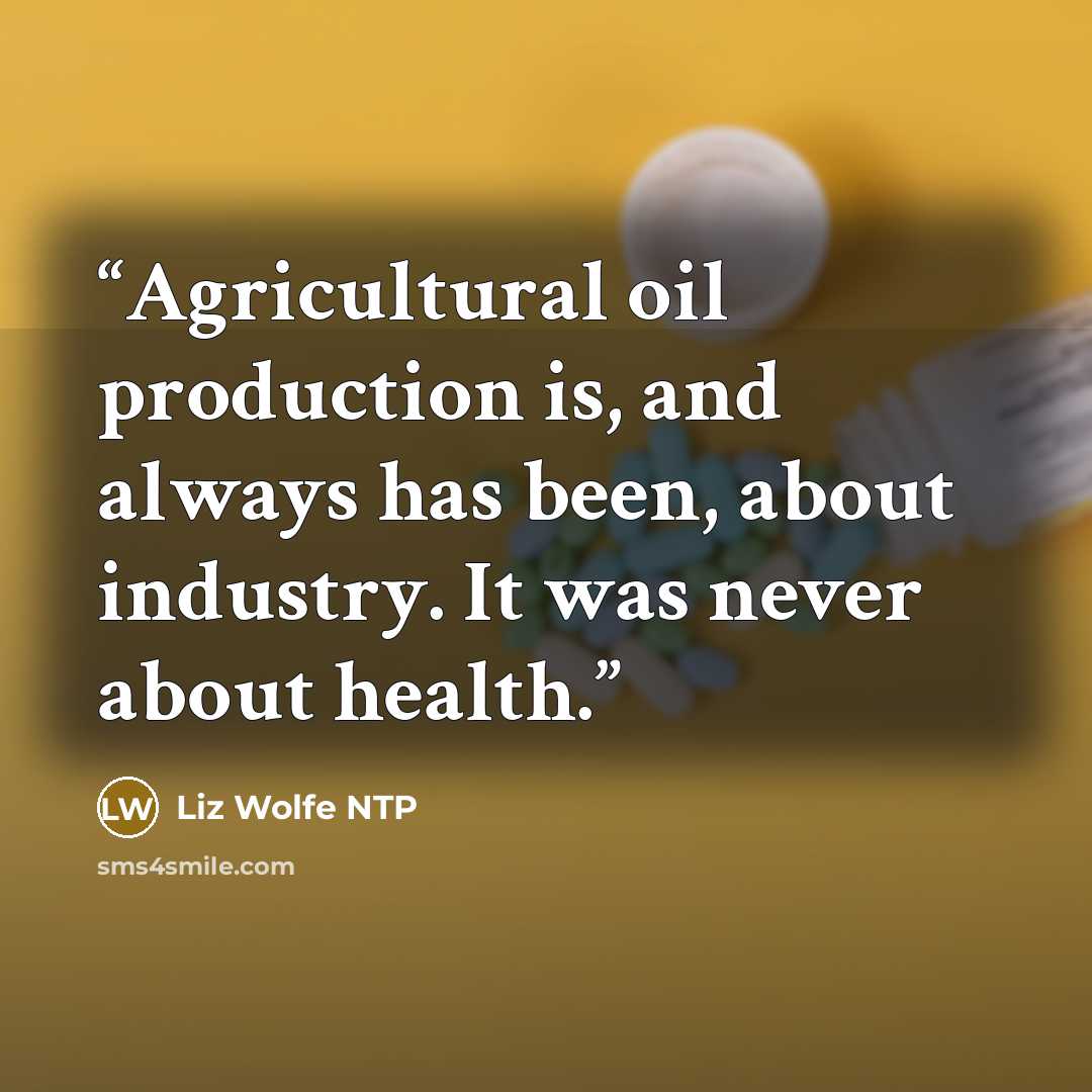 “Agricultural oil production is, and always has been, about industry. It was never about health.” quote by Liz Wolfe NTP