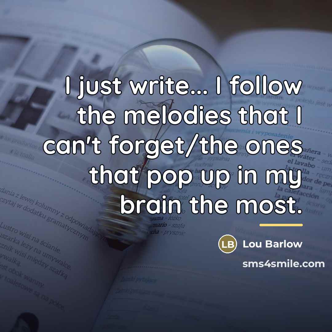 “I just write... I follow the melodies that I can't…” quote by Lou Barlow