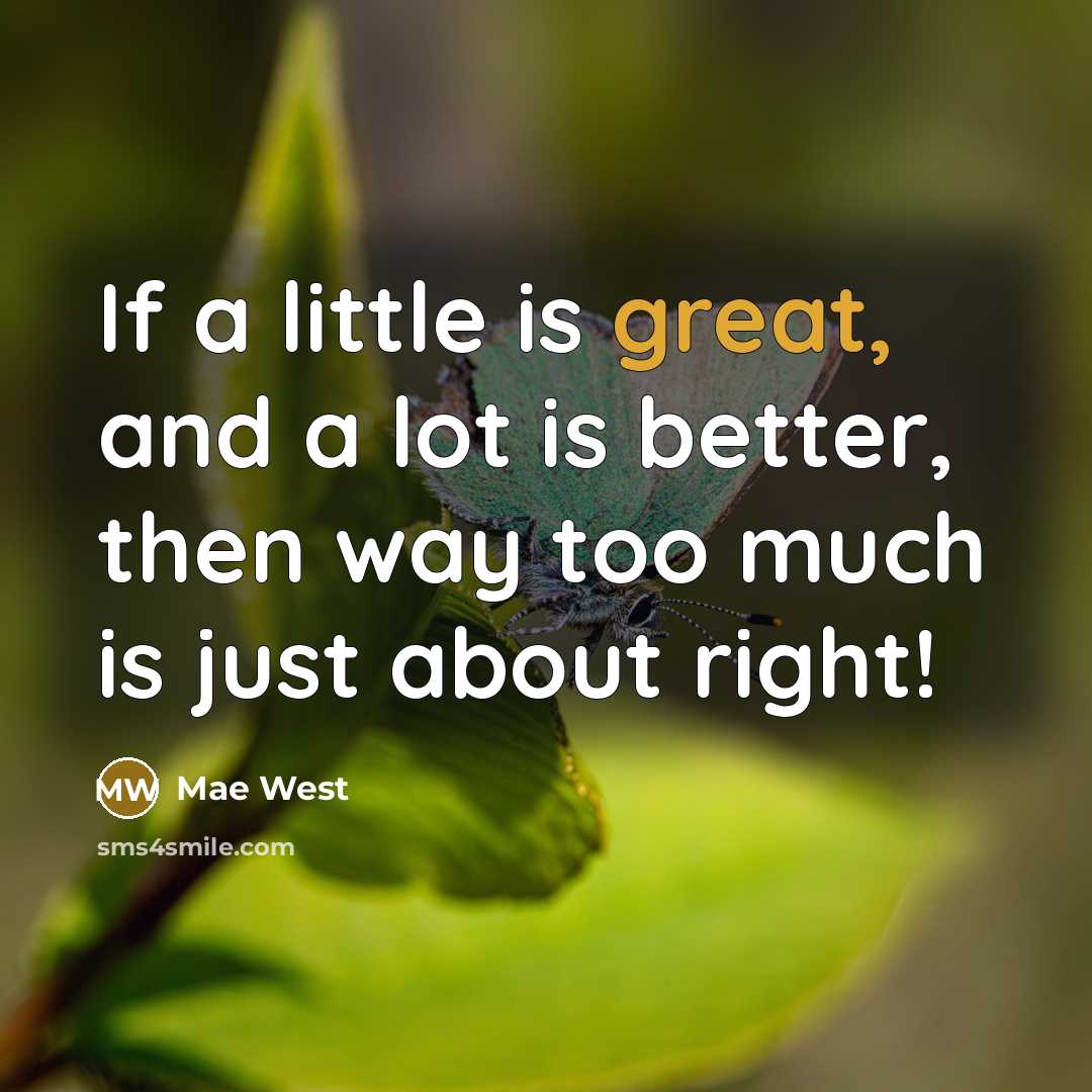 “If a little is great, and a lot is better,…” quote by Mae West