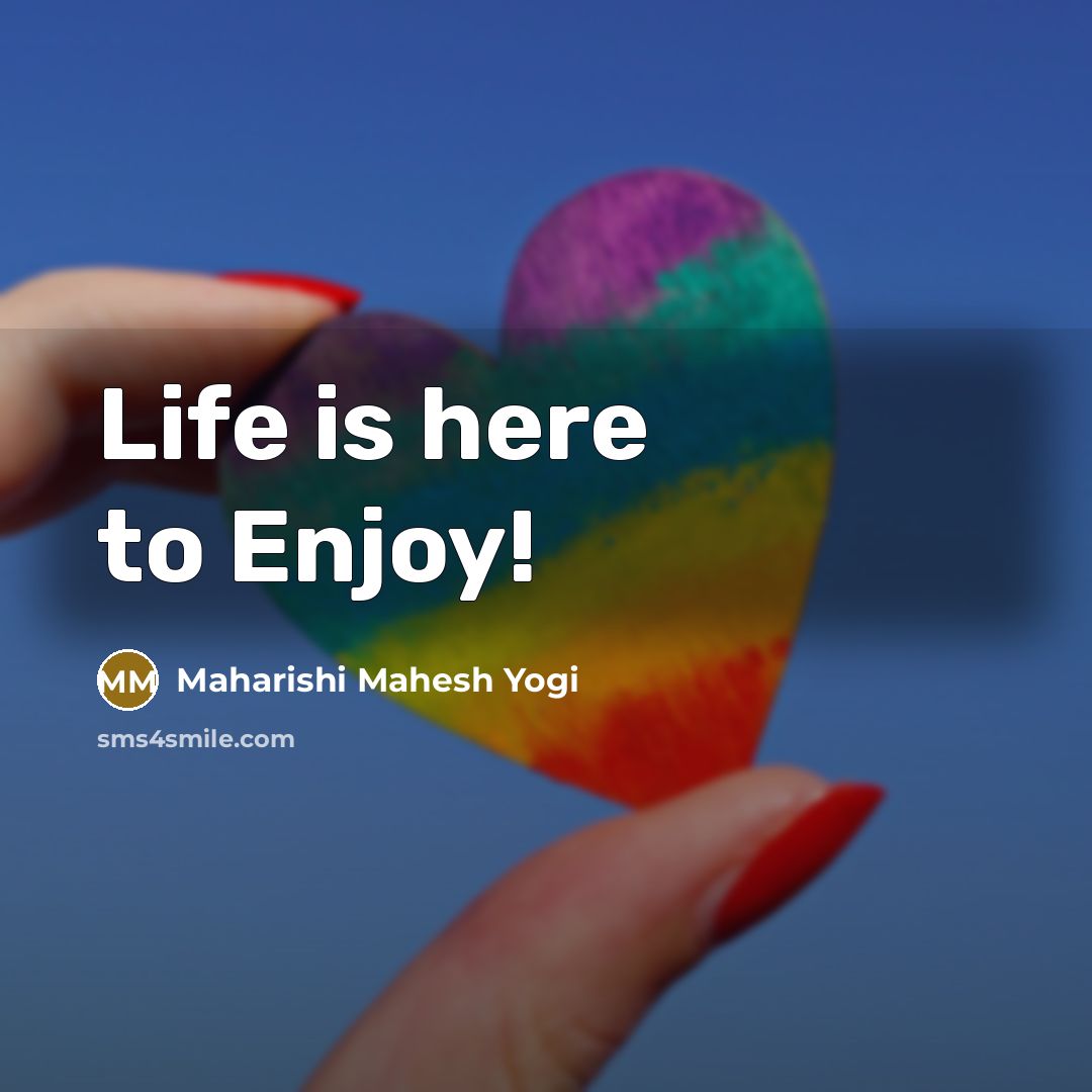 “Life is here to Enjoy!…” quote by Maharishi Mahesh Yogi