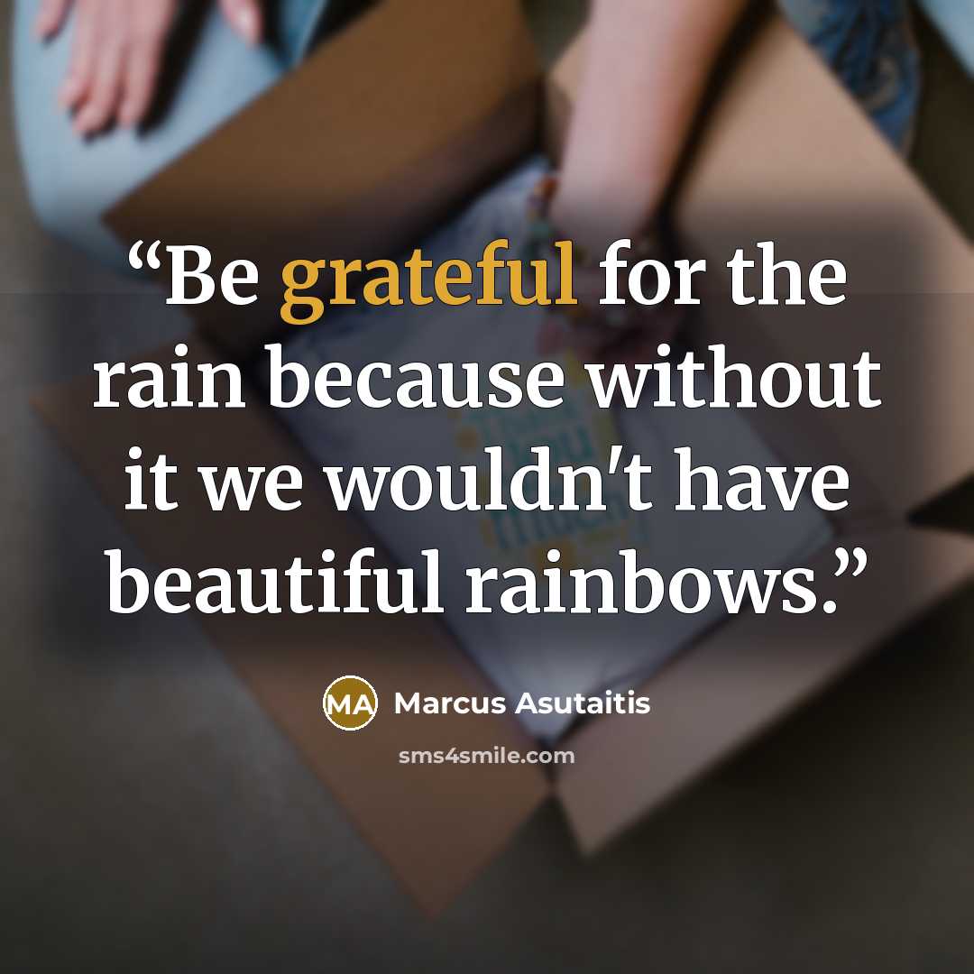 “Be grateful for the rain because without it we wouldn't have beautiful rainbows.” quote by Marcus Asutaitis