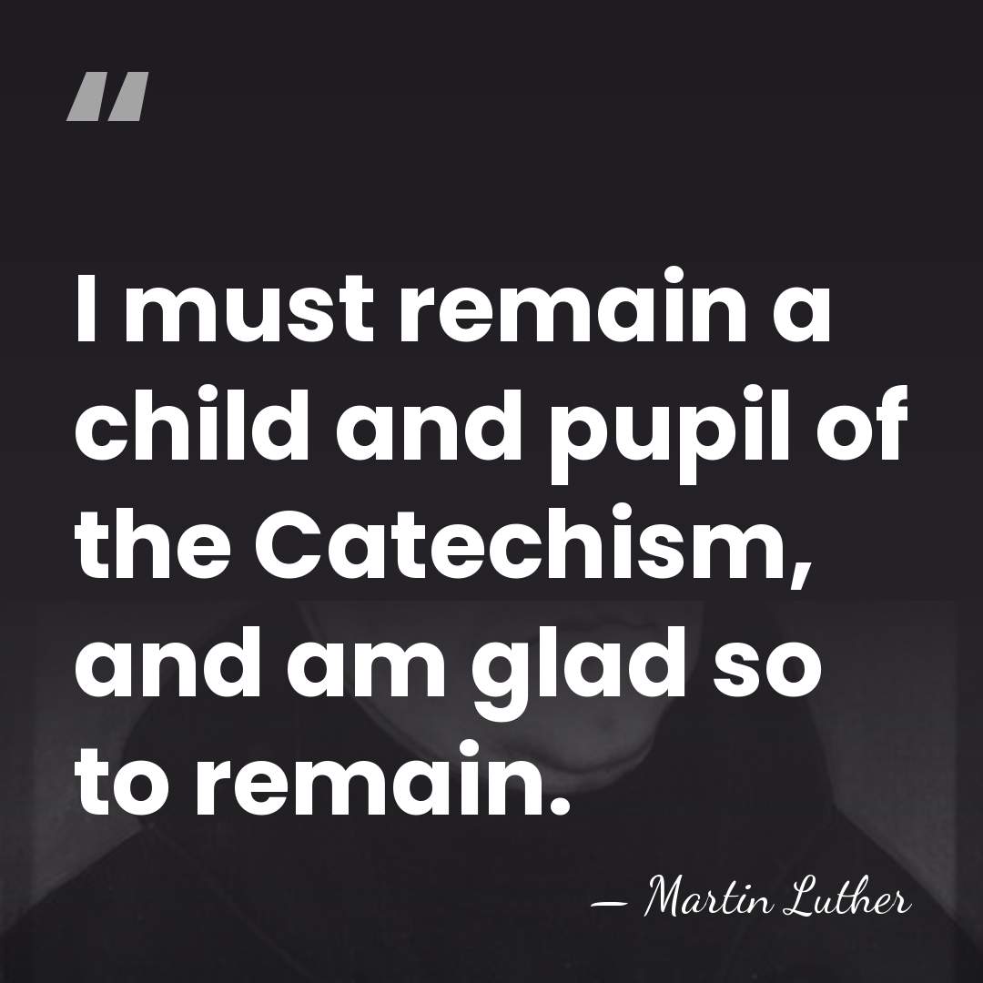 I must remain a child and pupil of the Catechism, and am&hellip; - Martin Luther