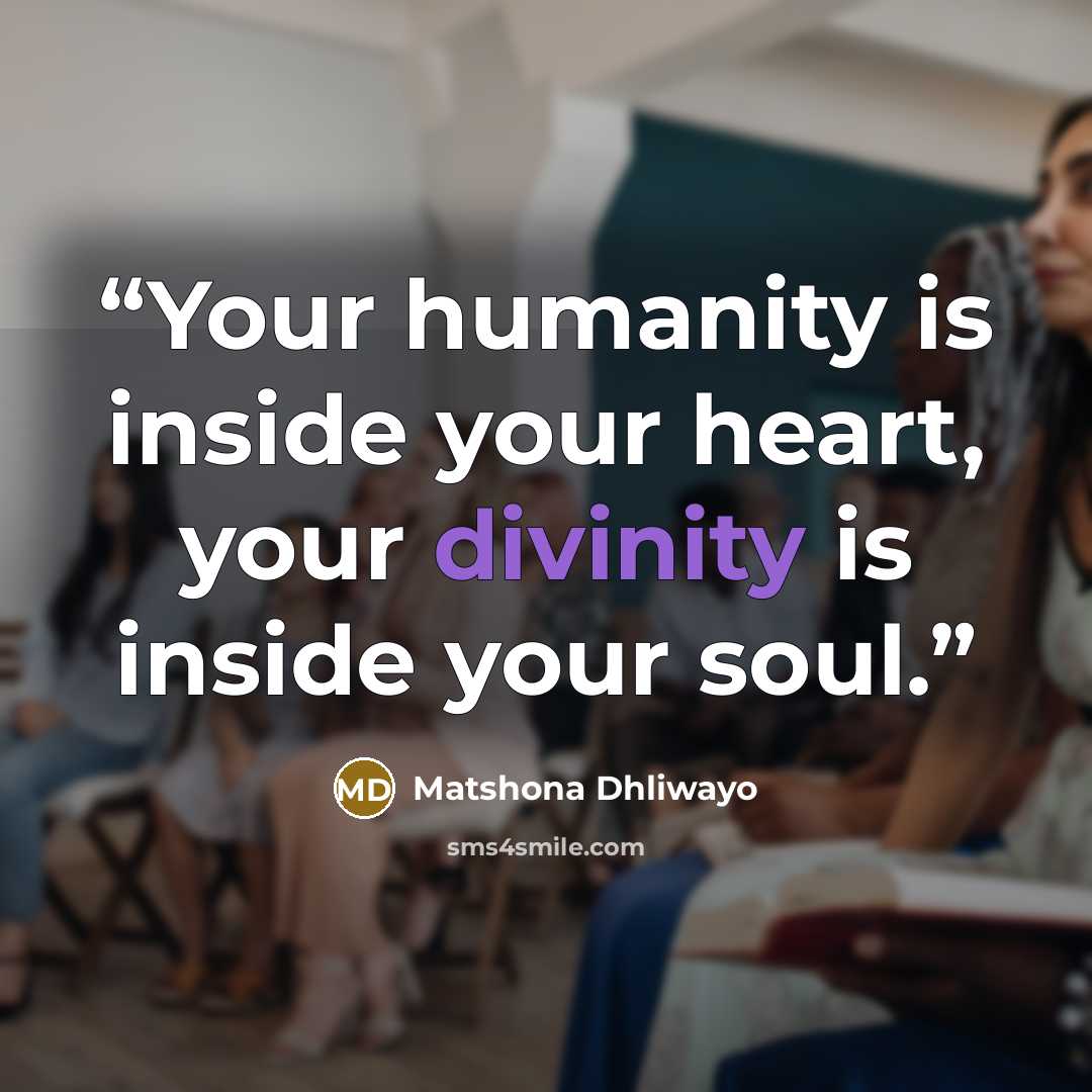 “Your humanity is inside your heart, your divinity is inside your soul.” quote by Matshona Dhliwayo