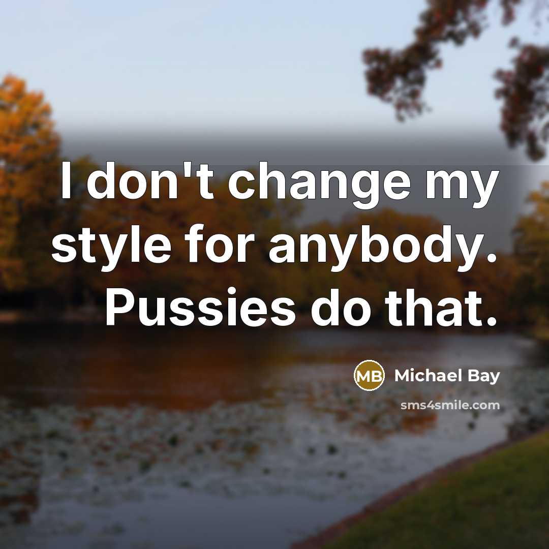 “I don't change my style for anybody. Pussies do that.…” quote by Michael Bay