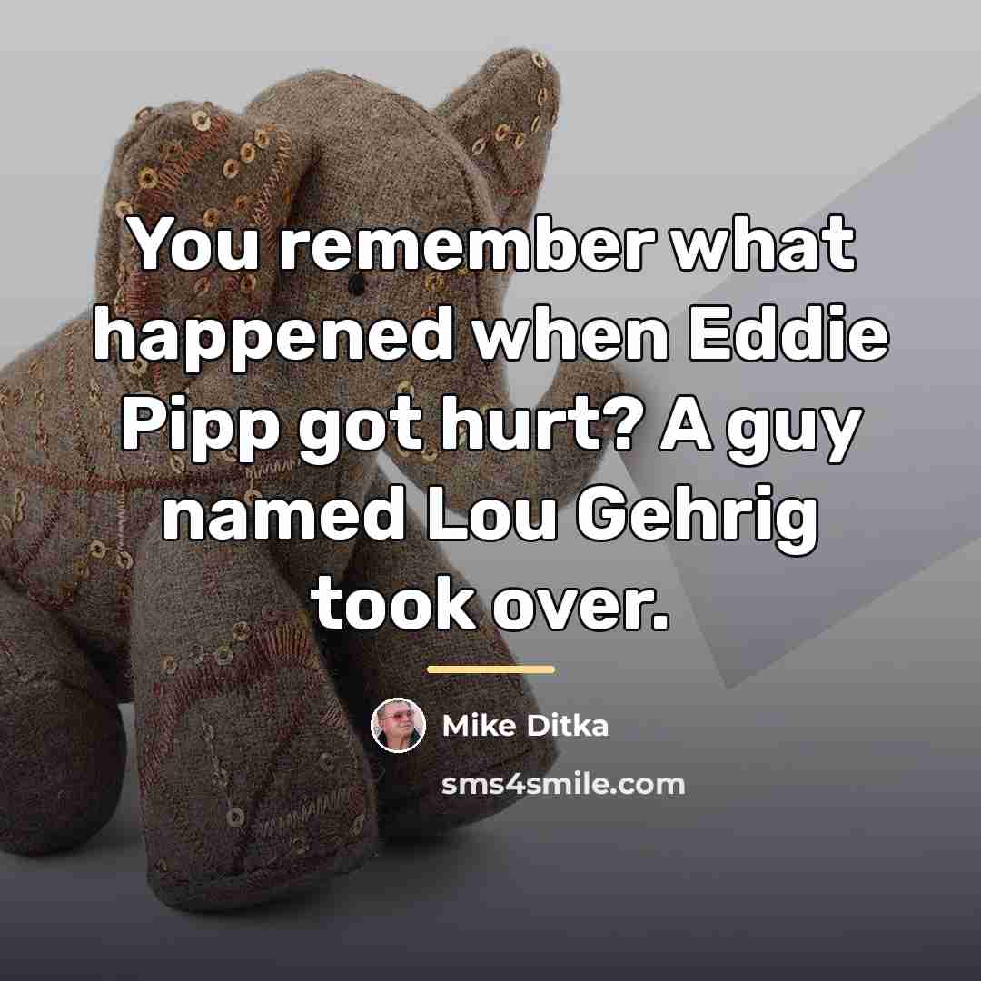 “You remember what happened when Eddie Pipp got hurt? A…” quote by Mike Ditka