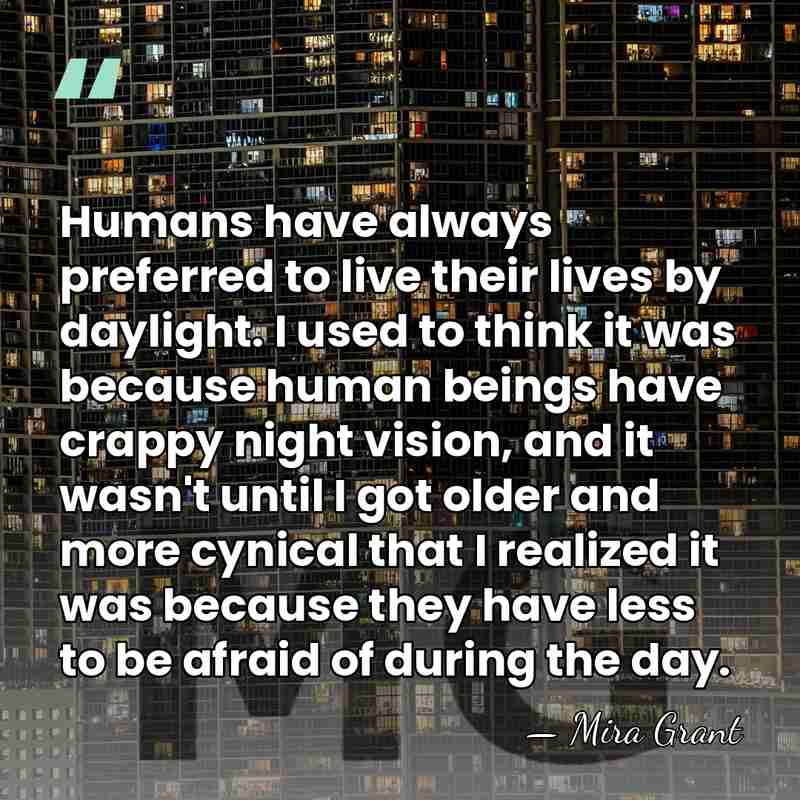 Humans have always preferred to live their lives​ by daylight. I used&hellip; - Mira Grant