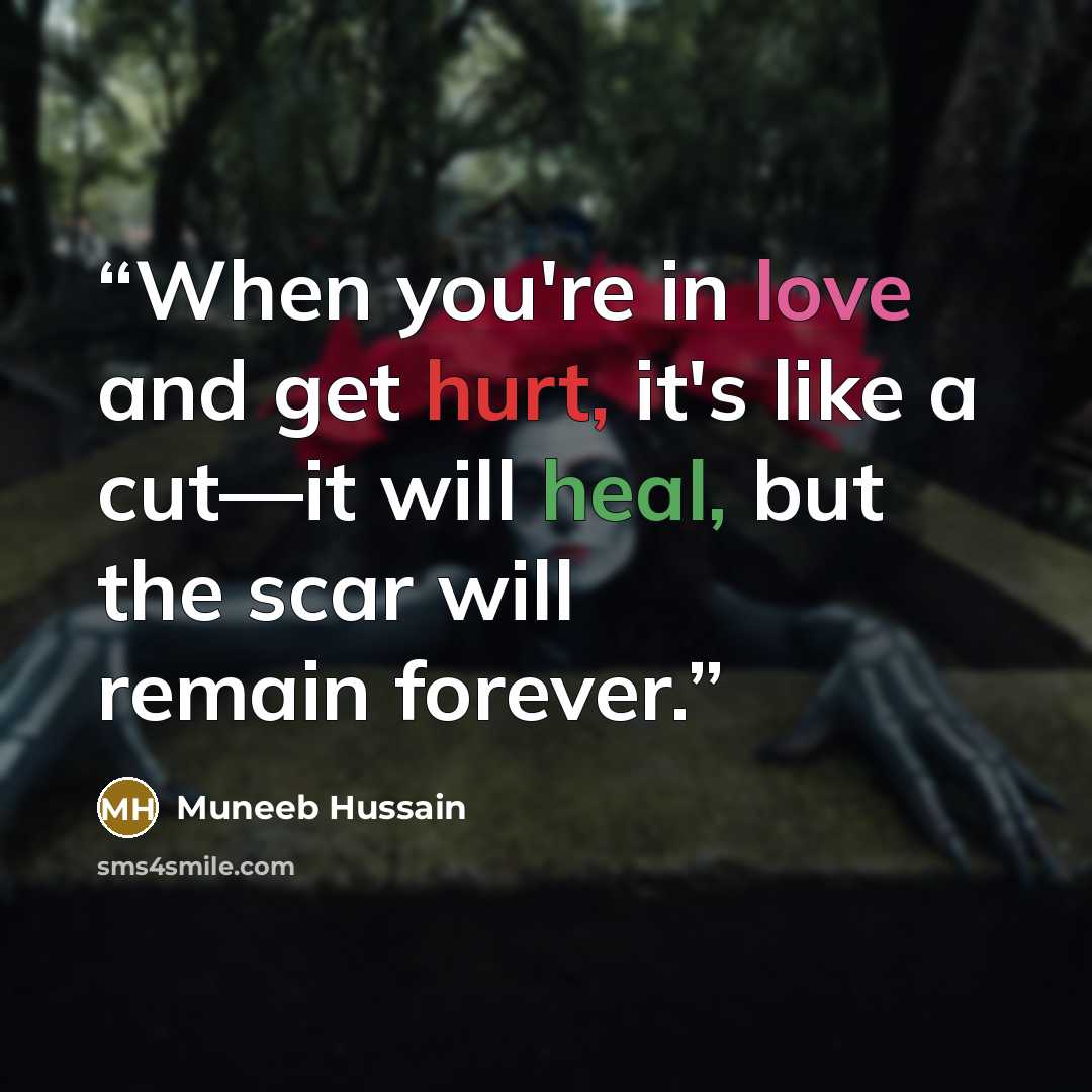 “When you're in love and get hurt, it's like a cut—it will heal, but the scar will remain forever.” quote by Muneeb Hussain