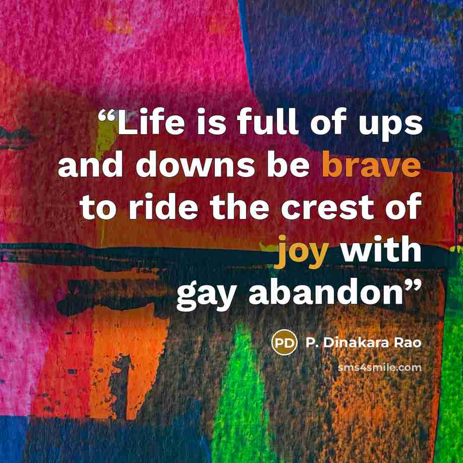 “Life is full of ups and downs be brave to ride the crest of joy with gay abandon” quote by P. Dinakara Rao