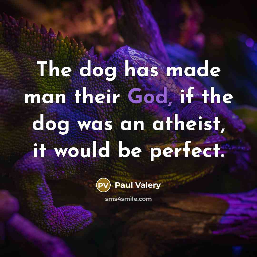 “The dog has made man their God, if the dog was an atheist, it would be perfect.” quote by Paul Valery