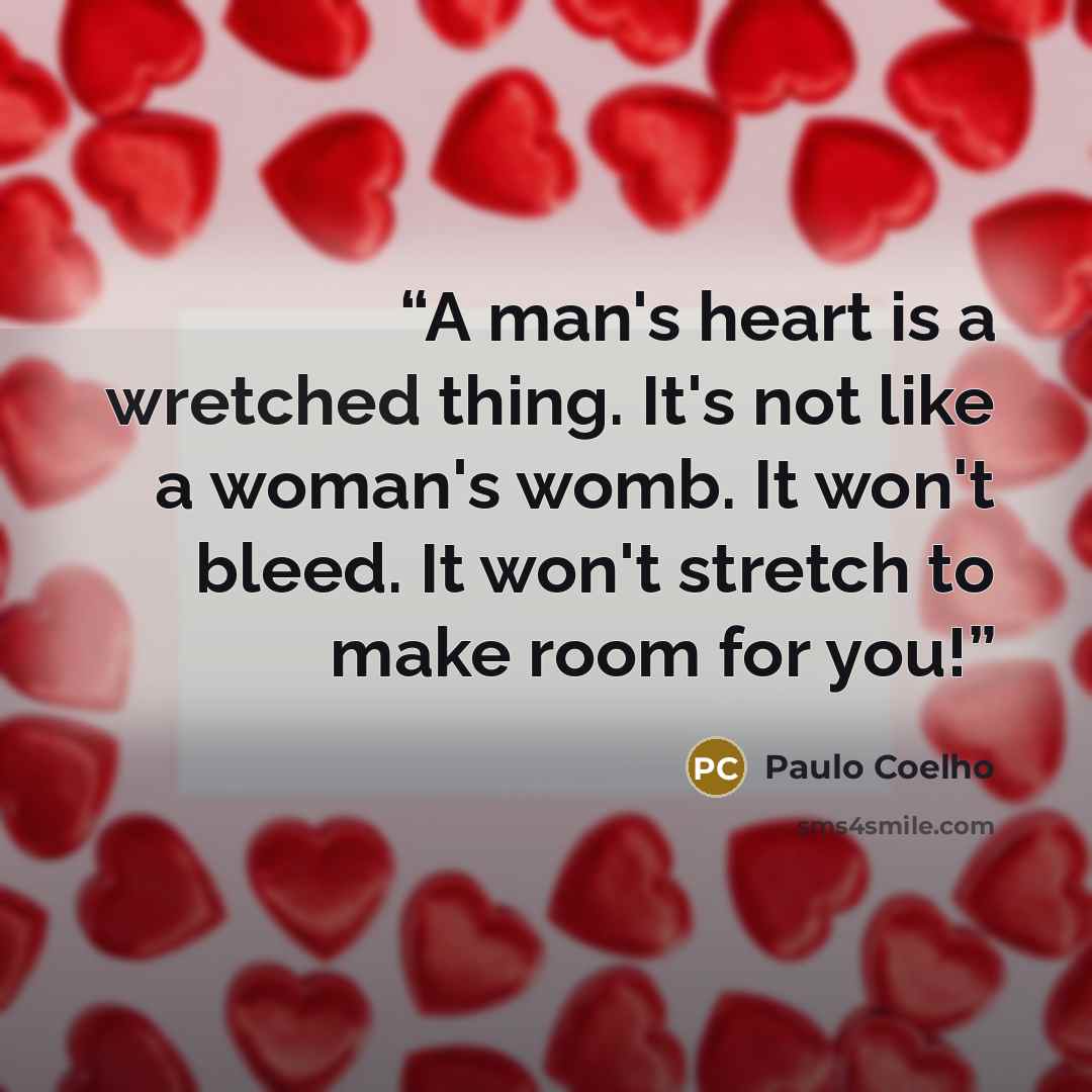 “A man's heart is a wretched thing. It's not like a woman's womb. It won't bleed. It won't stretch to make room for you!” quote by Paulo Coelho