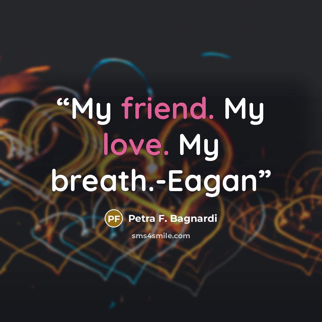 “My friend. My love. My breath.-Eagan” quote by Petra F. Bagnardi