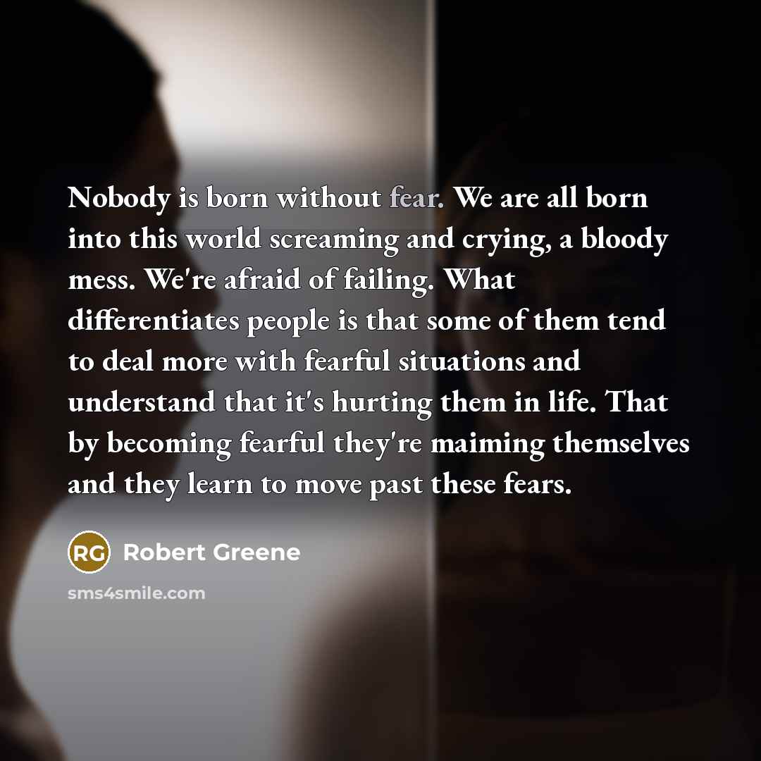 “Nobody is born without fear. We are all born into…” quote by Robert Greene