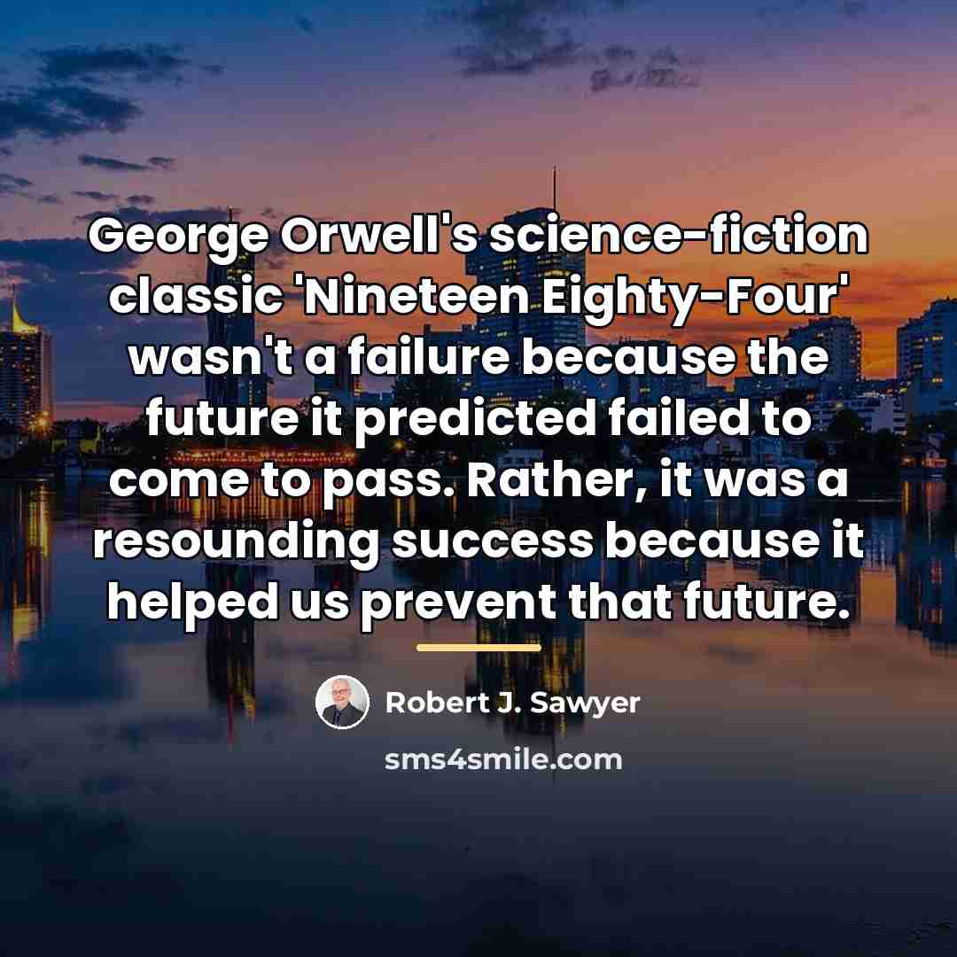 “George Orwell's science-fiction classic 'Nineteen Eighty-Four' wasn't a failure because…” quote by Robert J. Sawyer