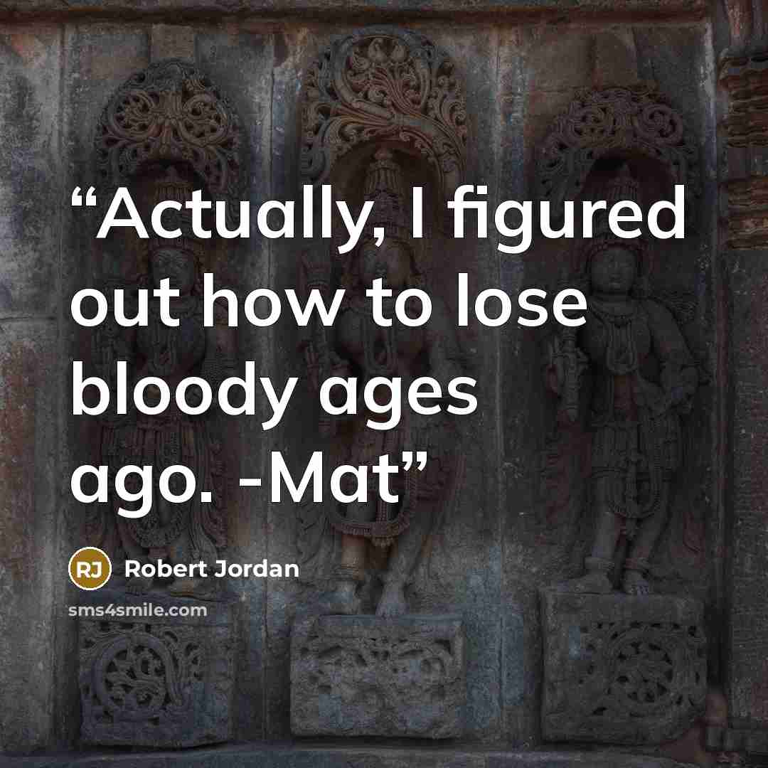 “Actually, I figured out how to lose bloody ages ago. -Mat” quote by Robert Jordan