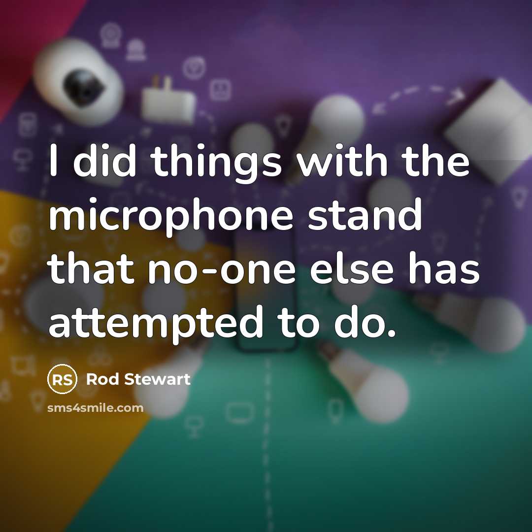 “I did things with the microphone stand that no-one else…” quote by Rod Stewart