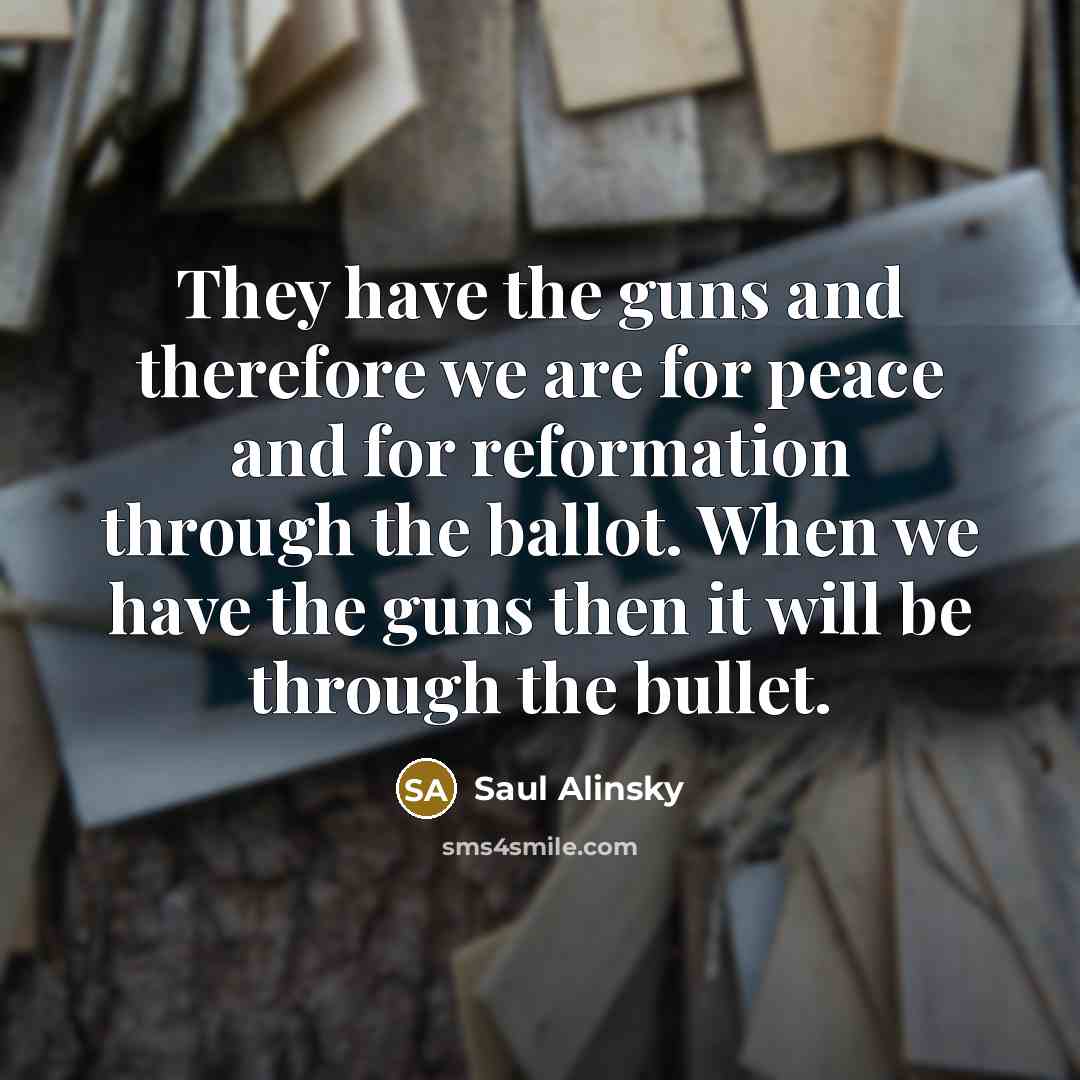 “They have the guns and therefore we are for peace…” quote by Saul Alinsky