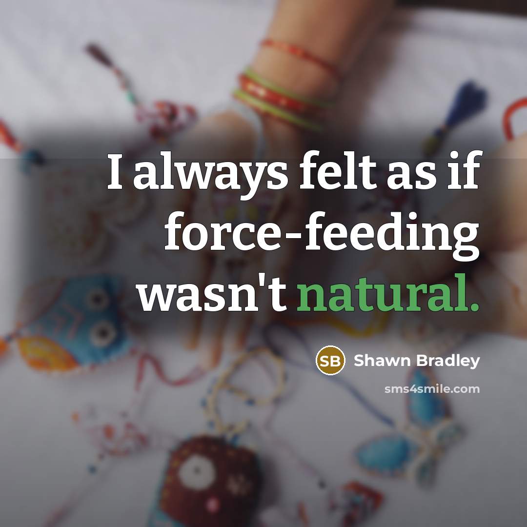 “I always felt as if force-feeding wasn't natural.…” quote by Shawn Bradley