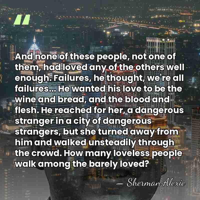 And none of these people, not one of them, had loved any&hellip; - Sherman Alexie