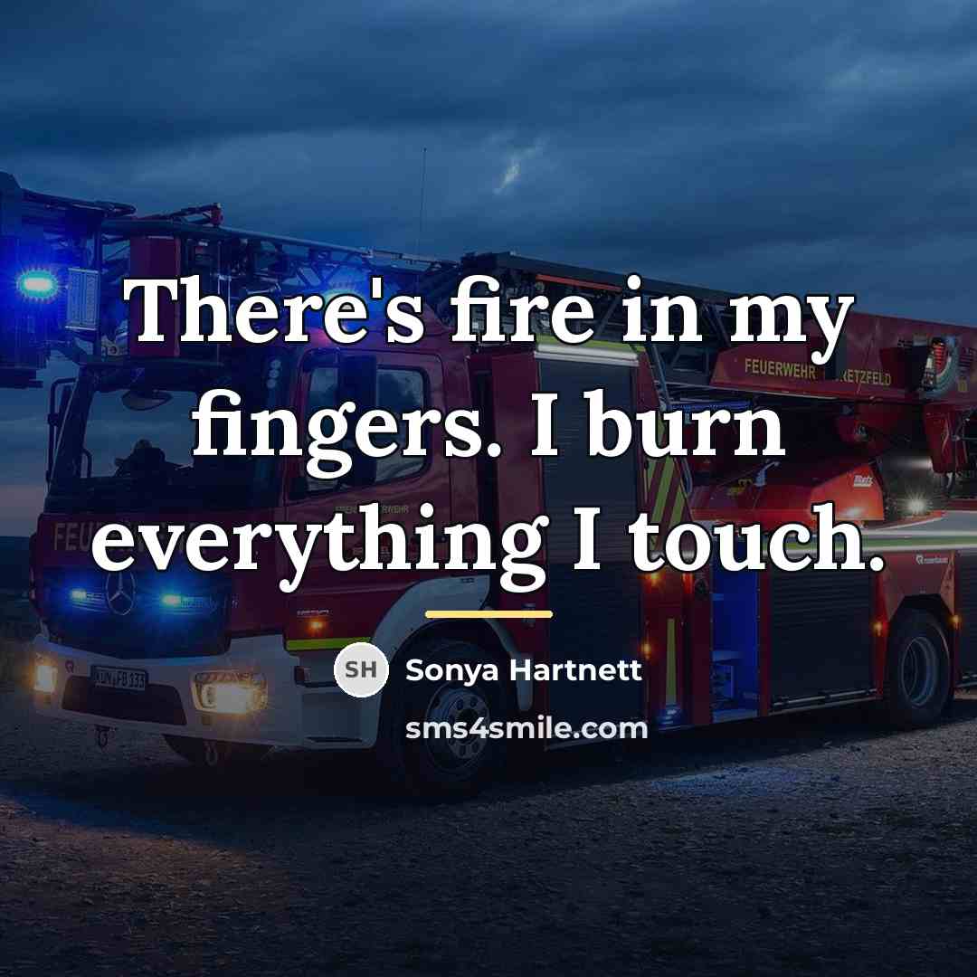 “There's fire in my fingers. I burn everything I touch.…” quote by Sonya Hartnett