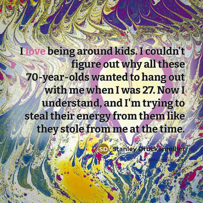 “I love being around kids. I couldn't figure out why…” quote by Stanley Druckenmiller