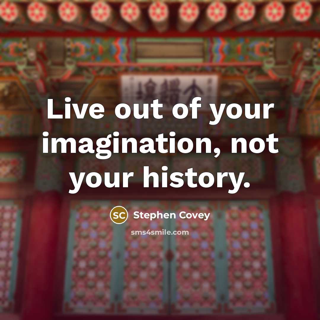 “Live out of your imagination, not your history.…” quote by Stephen Covey