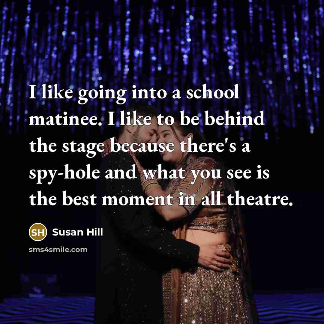 “I like going into a school matinee. I like to…” quote by Susan Hill